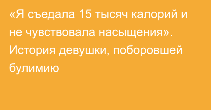 «Я съедала 15 тысяч калорий и не чувствовала насыщения». История девушки, поборовшей булимию