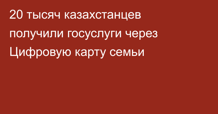 20 тысяч казахстанцев получили госуслуги через Цифровую карту семьи