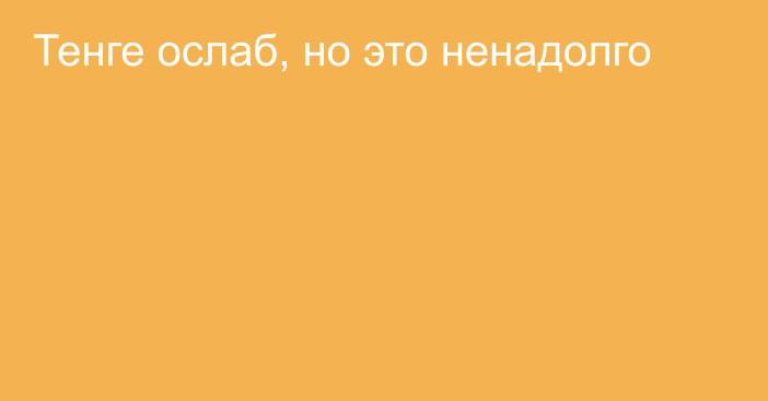 Тенге ослаб, но это ненадолго