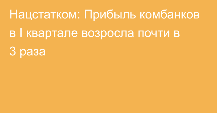 Нацстатком: Прибыль комбанков в I квартале возросла почти в 3 раза