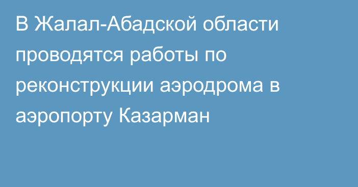 В Жалал-Абадской области проводятся работы по реконструкции аэродрома в аэропорту Казарман