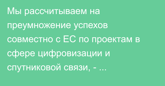 Мы рассчитываем на преумножение успехов совместно с ЕС по проектам в сфере цифровизации и спутниковой связи, - президент Жапаров