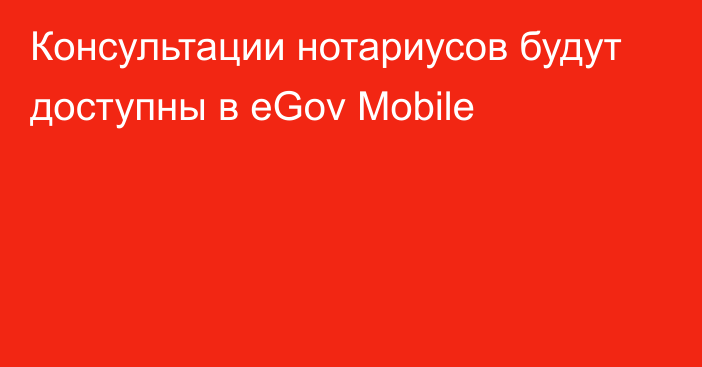 Консультации нотариусов будут доступны в  eGov Mobile