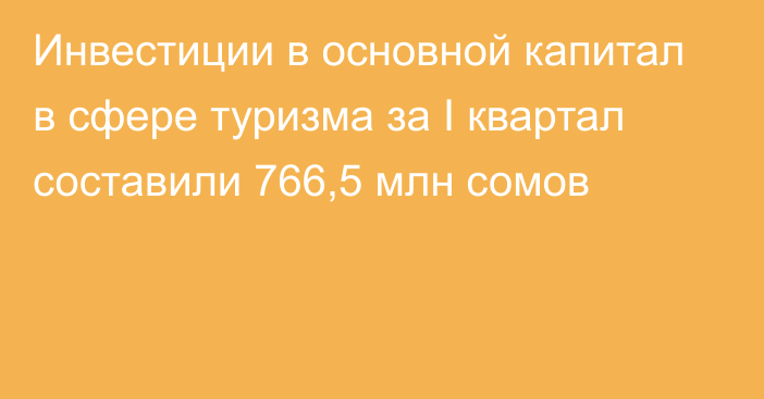 Инвестиции в основной капитал в сфере туризма за I квартал составили 766,5 млн сомов