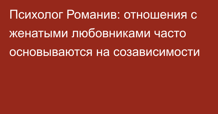 Психолог Романив: отношения с женатыми любовниками часто основываются на созависимости