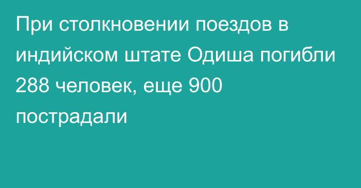 При столкновении поездов в индийском штате Одиша погибли 288 человек, еще 900 пострадали