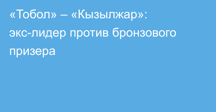 «Тобол» – «Кызылжар»: экс-лидер против бронзового призера