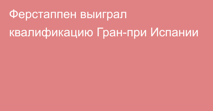 Ферстаппен выиграл квалификацию Гран-при Испании