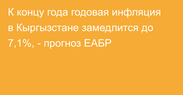 К концу года годовая инфляция в Кыргызстане замедлится до  7,1%, - прогноз ЕАБР