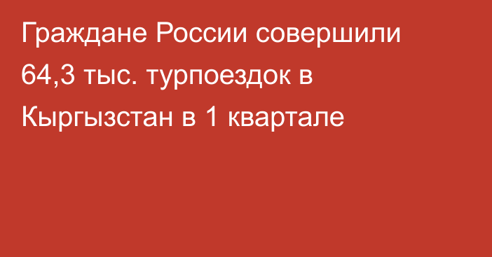 Граждане России совершили 64,3 тыс. турпоездок в Кыргызстан в 1 квартале