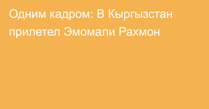 Одним кадром: В Кыргызстан прилетел Эмомали Рахмон