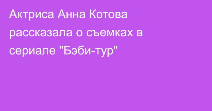 Актриса Анна Котова рассказала о съемках в сериале 