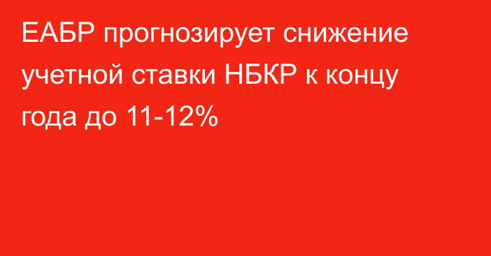 ЕАБР прогнозирует снижение учетной ставки НБКР к концу года до 11-12%