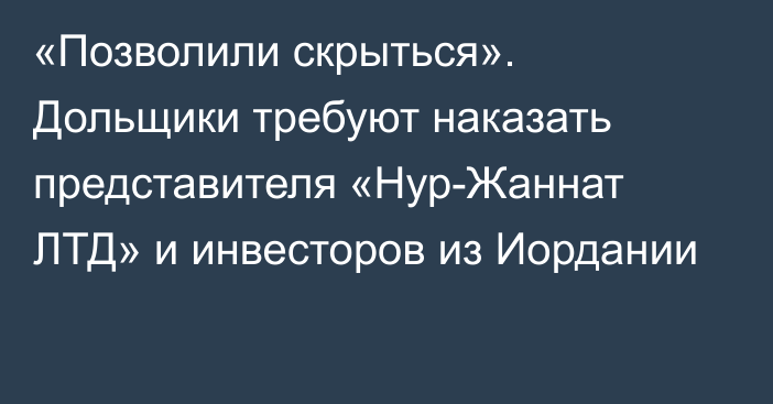 «Позволили скрыться». Дольщики требуют наказать представителя «Нур-Жаннат ЛТД» и инвесторов из Иордании