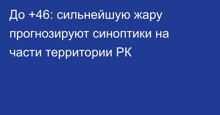 До +46: сильнейшую жару прогнозируют синоптики на части территории РК