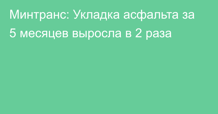 Минтранс: Укладка асфальта за 5 месяцев выросла в 2 раза