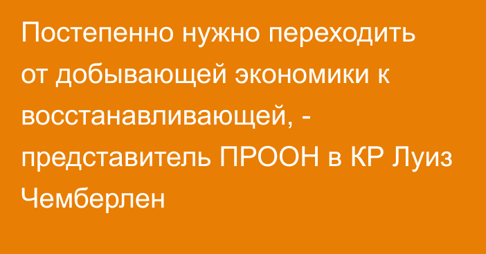 Постепенно нужно переходить от добывающей экономики к восстанавливающей, - представитель ПРООН в КР Луиз Чемберлен