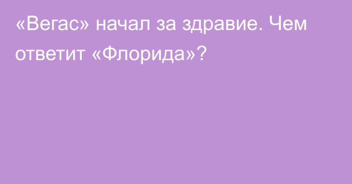 «Вегас» начал за здравие. Чем ответит «Флорида»?