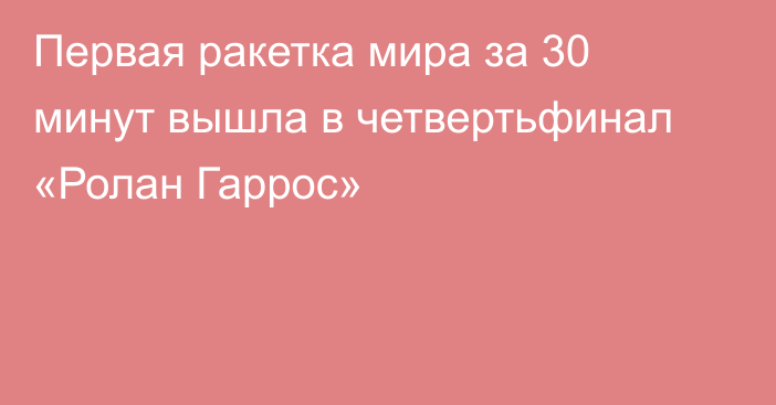 Первая ракетка мира за 30 минут вышла в четвертьфинал «Ролан Гаррос»