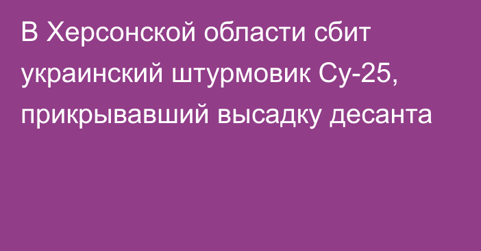 В Херсонской области сбит украинский штурмовик Су-25, прикрывавший высадку десанта