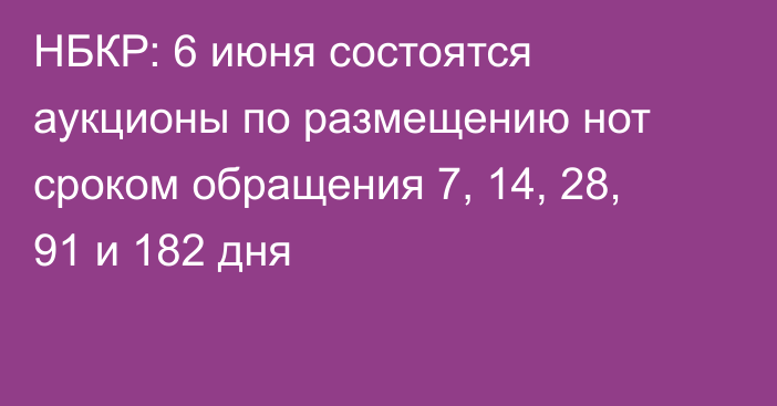 НБКР: 6 июня состоятся аукционы по размещению нот сроком обращения 7, 14, 28, 91 и 182 дня