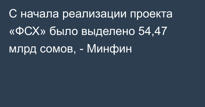 С начала реализации проекта «ФСХ» было выделено 54,47 млрд сомов, - Минфин