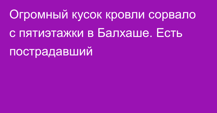 Огромный кусок кровли сорвало с пятиэтажки в Балхаше. Есть пострадавший