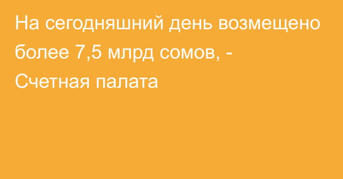 На сегодняшний день возмещено более 7,5 млрд сомов, - Счетная палата