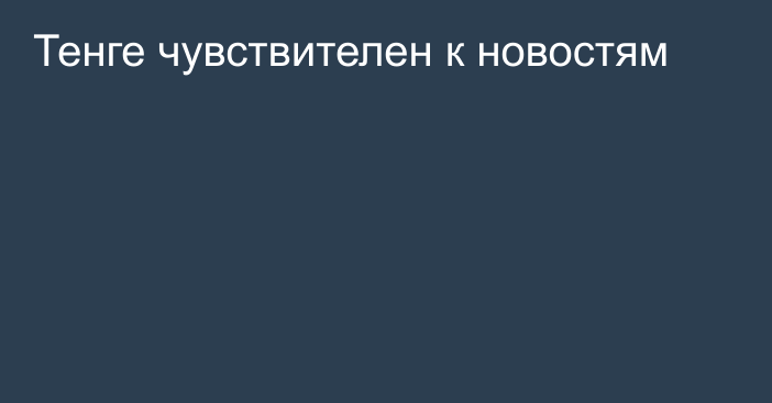 Тенге чувствителен к новостям