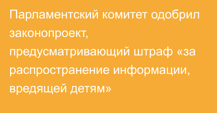 Парламентский комитет одобрил законопроект, предусматривающий штраф «за распространение информации, вредящей детям»