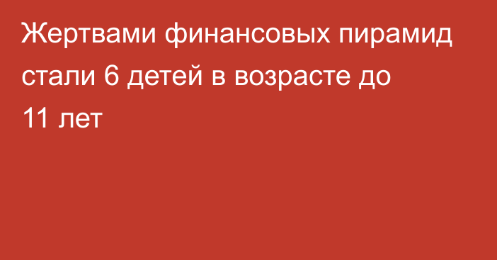 Жертвами финансовых пирамид стали 6 детей в возрасте до 11 лет