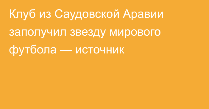 Клуб из Саудовской Аравии заполучил звезду мирового футбола — источник