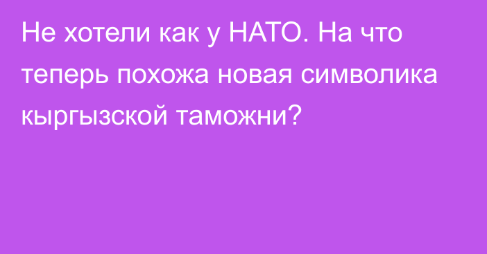 Не хотели как у НАТО. На что теперь похожа новая символика кыргызской таможни?