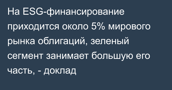 На ESG-финансирование приходится около 5% мирового рынка облигаций, зеленый сегмент занимает большую его часть, - доклад