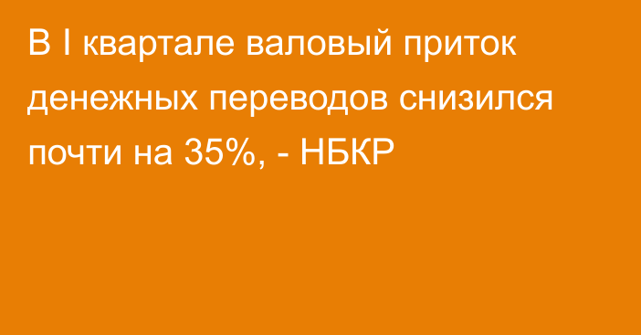 В I квартале валовый приток денежных переводов снизился почти на 35%, - НБКР