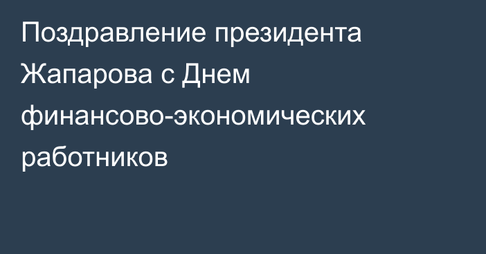 Поздравление президента Жапарова с Днем финансово-экономических работников