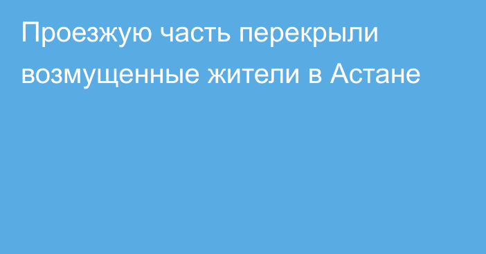 Проезжую часть перекрыли возмущенные жители в Астане