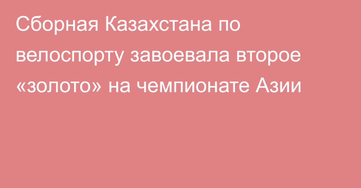 Сборная Казахстана по велоспорту завоевала второе «золото» на чемпионате Азии