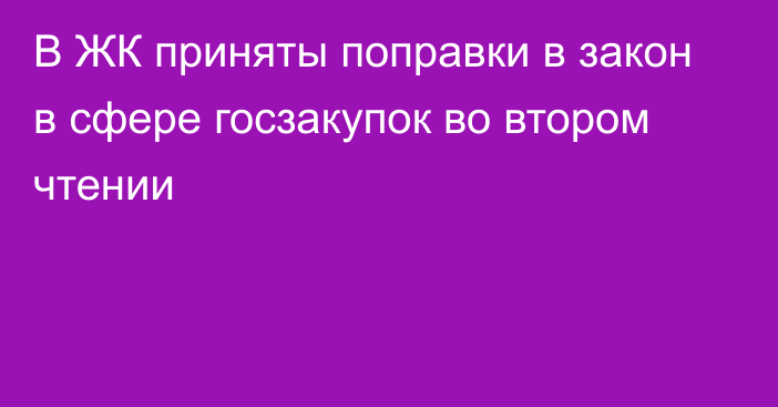 В ЖК приняты поправки в закон в сфере госзакупок во втором чтении