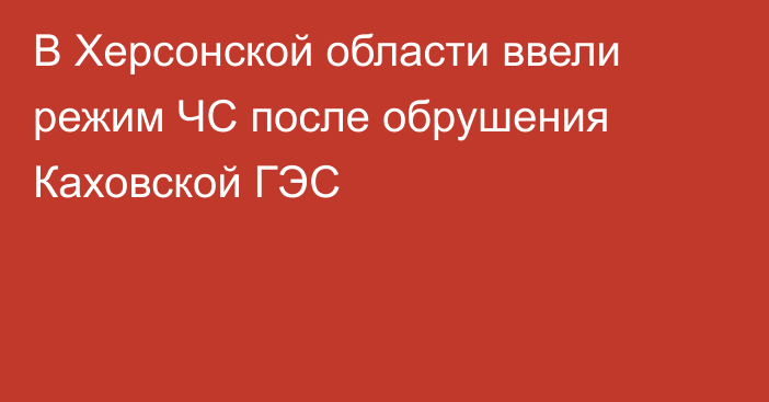 В Херсонской области ввели режим ЧС после обрушения Каховской ГЭС