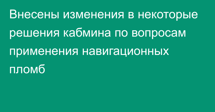 Внесены изменения в некоторые решения кабмина по вопросам применения навигационных пломб