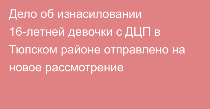 Дело об изнасиловании 16-летней девочки с ДЦП в Тюпском районе отправлено на новое рассмотрение