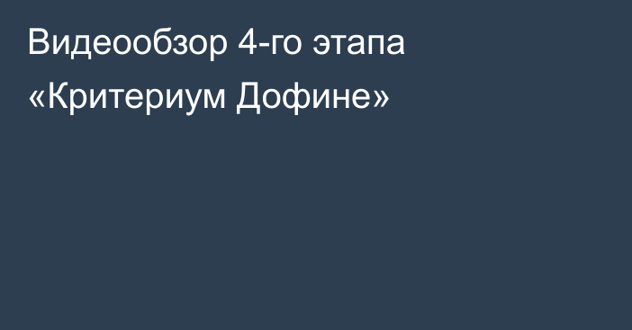 Видеообзор 4-го этапа «Критериум Дофине»