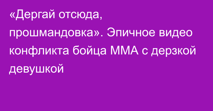 «Дергай отсюда, прошмандовка». Эпичное видео конфликта бойца ММА с дерзкой девушкой