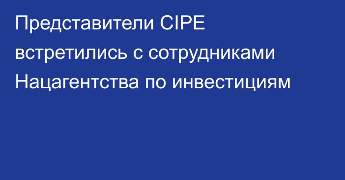 Представители CIPE встретились с сотрудниками Нацагентства по инвестициям