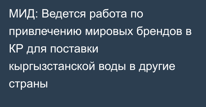 МИД: Ведется работа по привлечению мировых брендов в КР для поставки кыргызстанской воды в другие страны