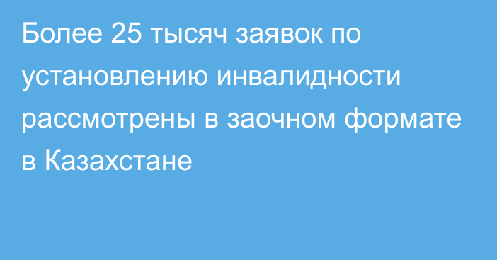 Более 25 тысяч заявок по установлению инвалидности рассмотрены в заочном формате в Казахстане