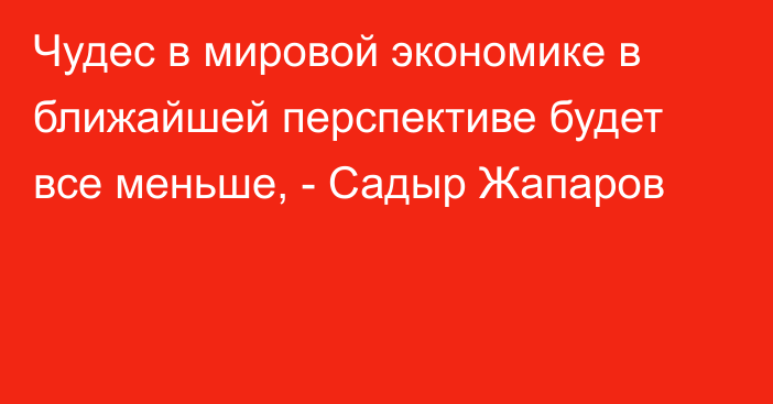 Чудес в  мировой экономике в ближайшей перспективе будет все меньше, - Садыр Жапаров