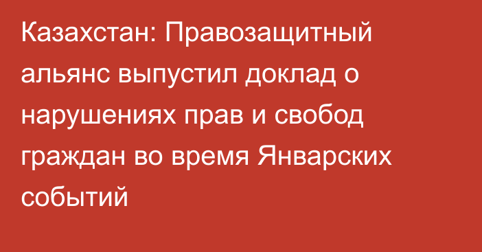 Казахстан: Правозащитный альянс выпустил доклад о нарушениях прав и свобод граждан во время Январских событий