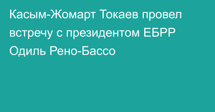 Касым-Жомарт Токаев провел встречу с президентом ЕБРР Одиль Рено-Бассо